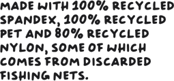 Made with 100% recycled spandex, 100% recycled PET, and 80% recycled nylon, some of which comes from discarded fishing nets.
